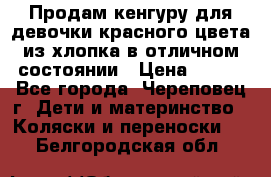 Продам кенгуру для девочки красного цвета из хлопка в отличном состоянии › Цена ­ 500 - Все города, Череповец г. Дети и материнство » Коляски и переноски   . Белгородская обл.